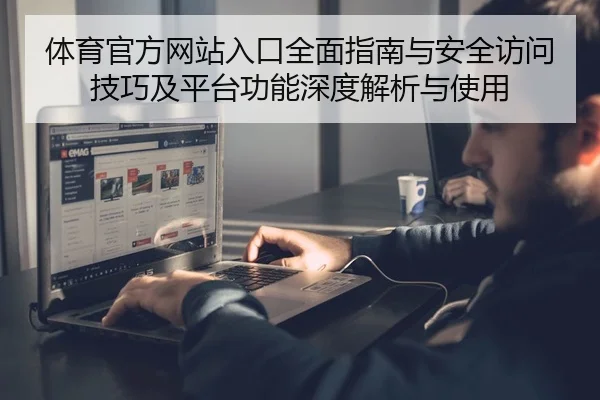 体育官方网站入口全面指南与安全访问技巧及平台功能深度解析与使用