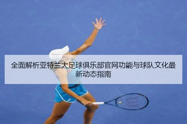 全面解析亚特兰大足球俱乐部官网功能与球队文化最新动态指南