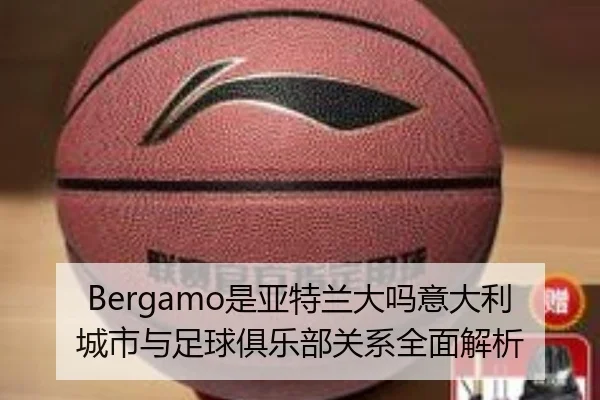 Bergamo是亚特兰大吗意大利城市与足球俱乐部关系全面解析