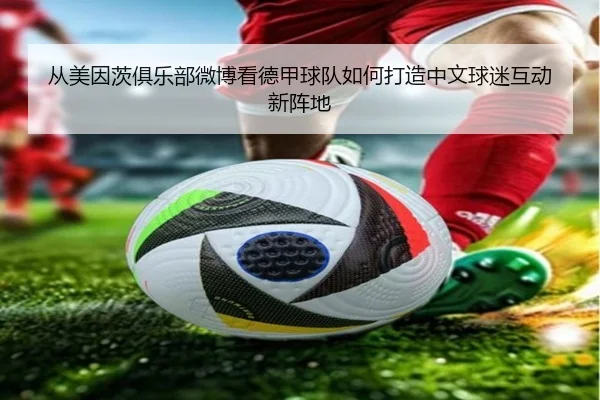 从美因茨俱乐部微博看德甲球队如何打造中文球迷互动新阵地