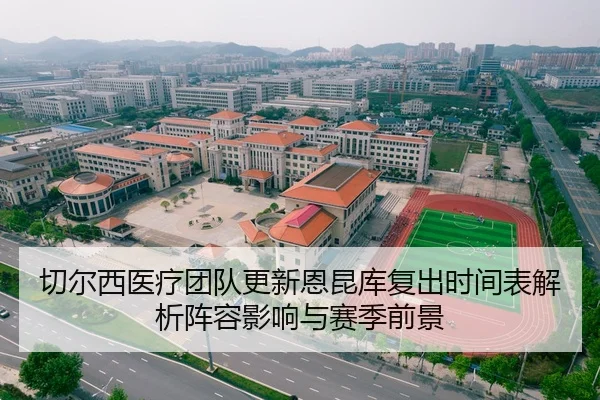 切尔西医疗团队更新恩昆库复出时间表解析阵容影响与赛季前景